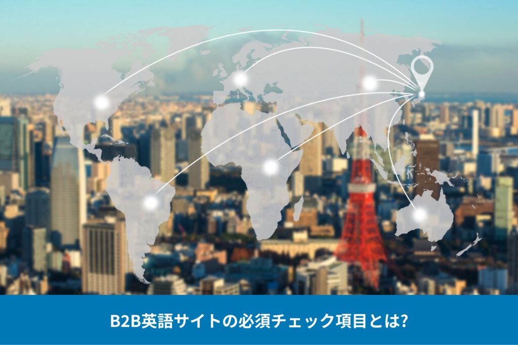 東京の風景に世界地図が重なった画像。『BtoB海外サイトの必須項目とは』というタグラインが表示され、日本企業のグローバル展開の重要性を表現している。